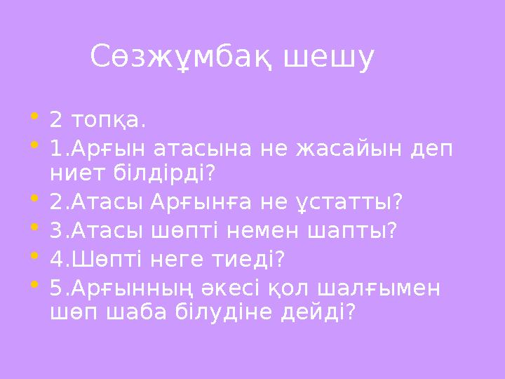 Сөзжұмбақ шешу • 2 топқа. • 1.Арғын атасына не жасайын деп ниет білдірді? • 2.Атасы Арғынға не ұстатты? • 3.Атасы шөпті