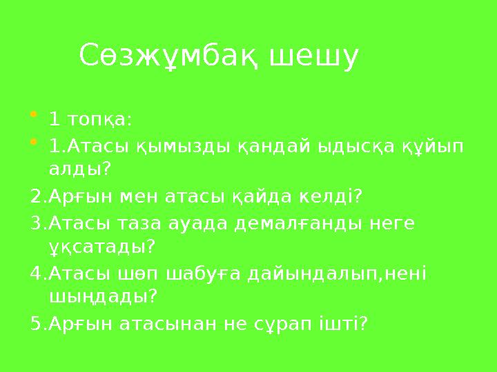 Сөзжұмбақ шешу • 1 топқа: • 1.Атасы қымызды қандай ыдысқа құйып алды? 2.Арғын мен атасы қайда келді? 3.Атасы таза ауада