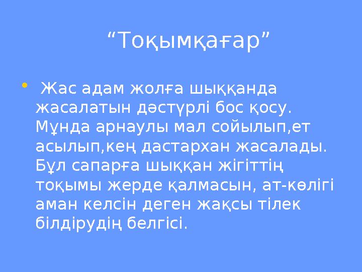 “ Тоқымқағар” • Жас адам жолға шыққанда жасалатын дәстүрлі бос қосу. Мұнда арнаулы мал сойылып,ет асылып,кең да