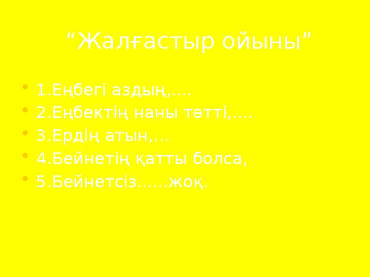 “ Жалғастыр ойыны” • 1.Еңбегі аздың,.... • 2.Еңбектің наны тәтті,.... • 3.Ердің атын,... • 4.Бейнетің қатты болса, • 5.Бей