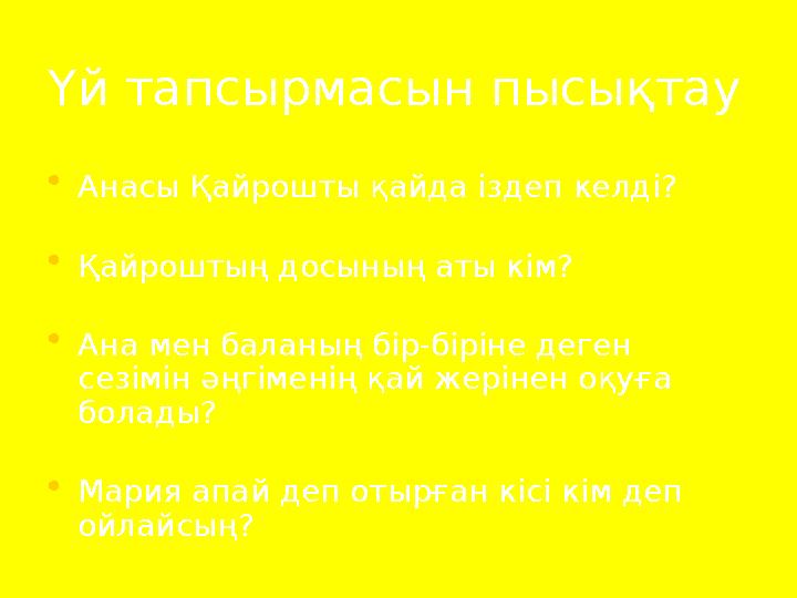 Үй тапсырмасын пысықтау • Анасы Қайрошты қайда іздеп келді? • Қайроштың досының аты кім? • Ана мен баланың бір-біріне деген сез