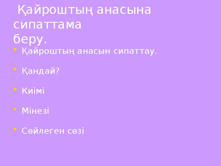 Қайроштың анасына сипаттама беру. • Қайроштың анасын сипаттау. • Қандай? • Киімі • Мінезі • Сөйле