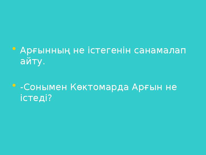 • Арғынның не істегенін санамалап айту. • -Сонымен Көктомарда Арғын не істеді?