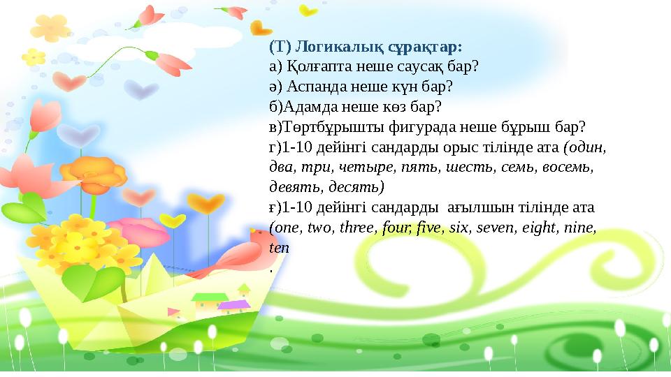 (Т) Логикалық сұрақтар: а) Қолғапта неше саусақ бар? ә) Аспанда неше күн бар? б)Адамда неше көз бар? в)Төртбұрышты фигурада неше