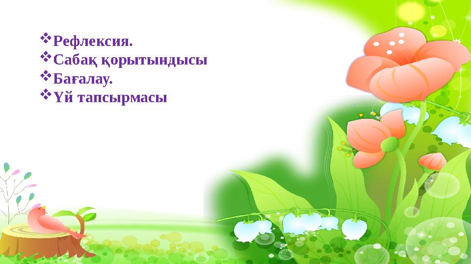  Рефлексия.  Сабақ қорытындысы  Бағалау.  Үй тапсырмасы