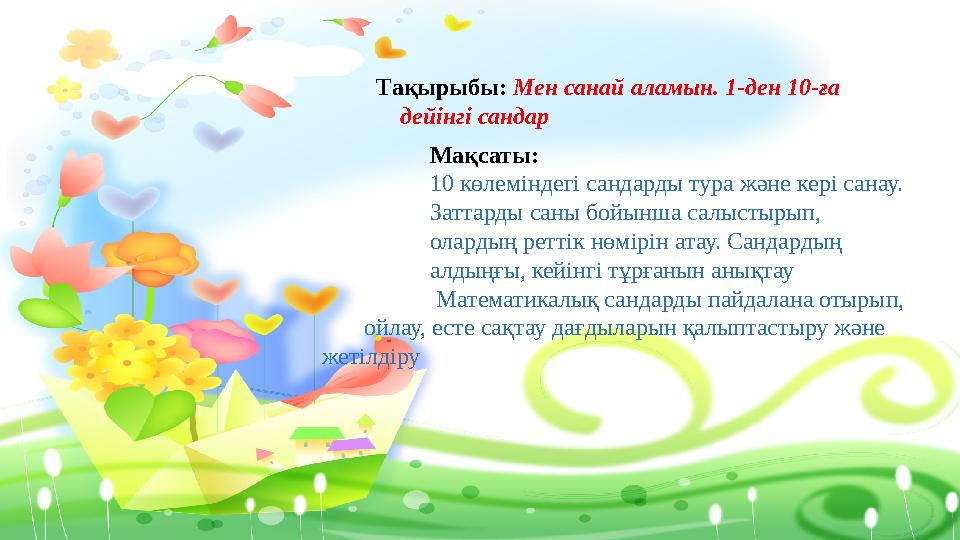 Тақырыбы: Мен санай аламын. 1-ден 10-ға дейінгі сандар Мақсаты: 10 көлеміндегі сандарды тура жəне кері санау. Заттарды