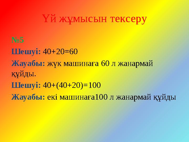 Үй жұмысын тексеру № 5 Шешу і: 40+20 =60 Жауабы: жүк машинаға 60 л жанармай құйды. Шешу і: 40+(40+20) =100 Жауабы: екі маши