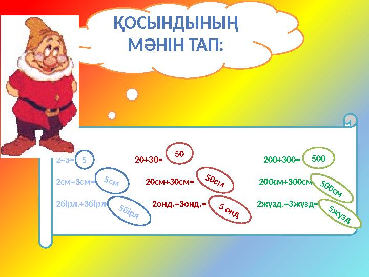 ҚОСЫНДЫНЫҢ МӘНІН ТАП: 2+3= 20+30= 200+300= 2см+3с