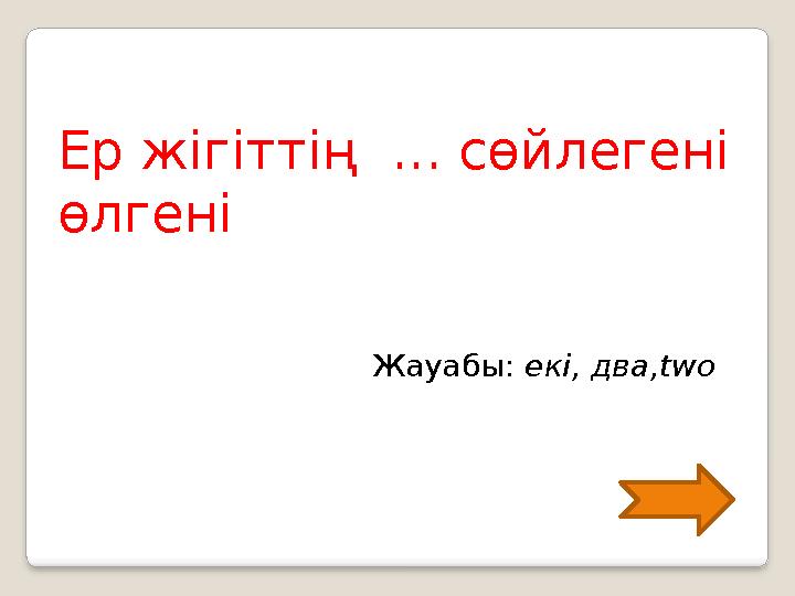 Ер жігіттің ... сөйлегені өлгені Жауабы: екі, два, two