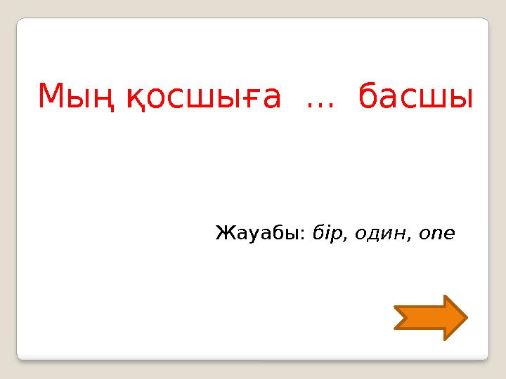 Мың қосшыға ... басшы Жауабы: бір, один, one