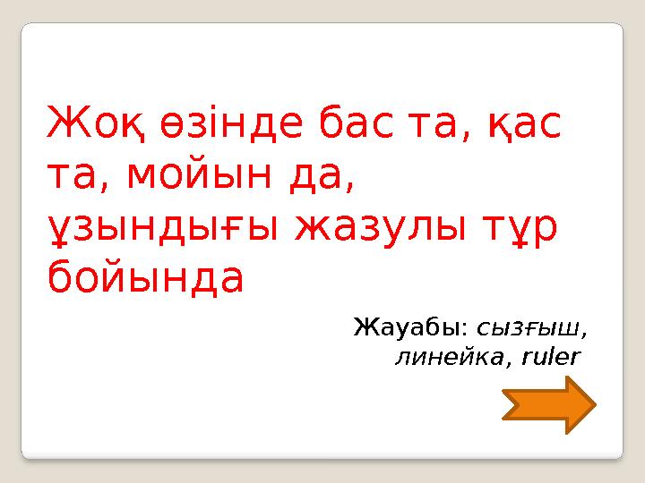 Жоқ өзінде бас та, қас та, мойын да, ұзындығы жазулы тұр бойында Жауабы: сызғыш, линейка, ruler