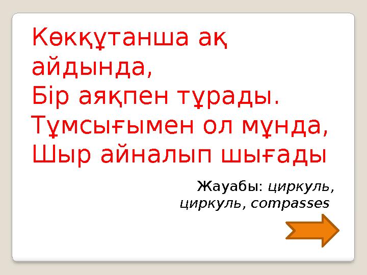 Көкқұтанша ақ айдында, Бір аяқпен тұрады. Тұмсығымен ол мұнда, Шыр айналып шығады Жауабы: циркуль, циркуль, compasses