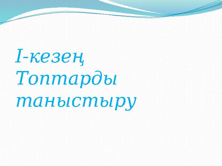 І-кезең Топтарды таныстыру