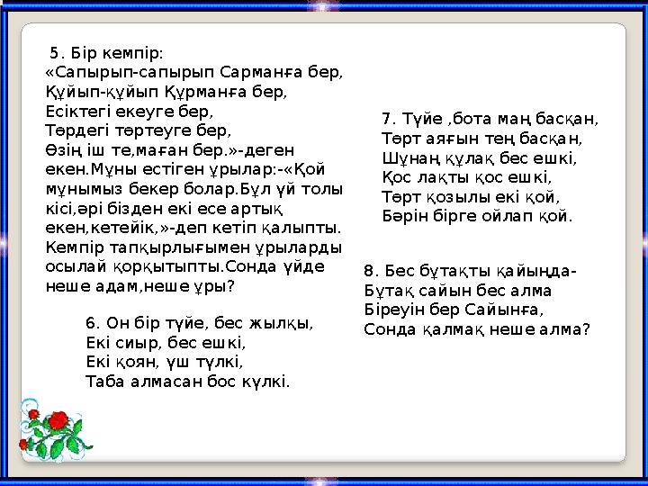 6 . Он бір түйе, бес жылқы, Екі сиыр, бес ешкі, Екі қоян, үш түлкі, Таба алмасан бос күлкі. 7 .