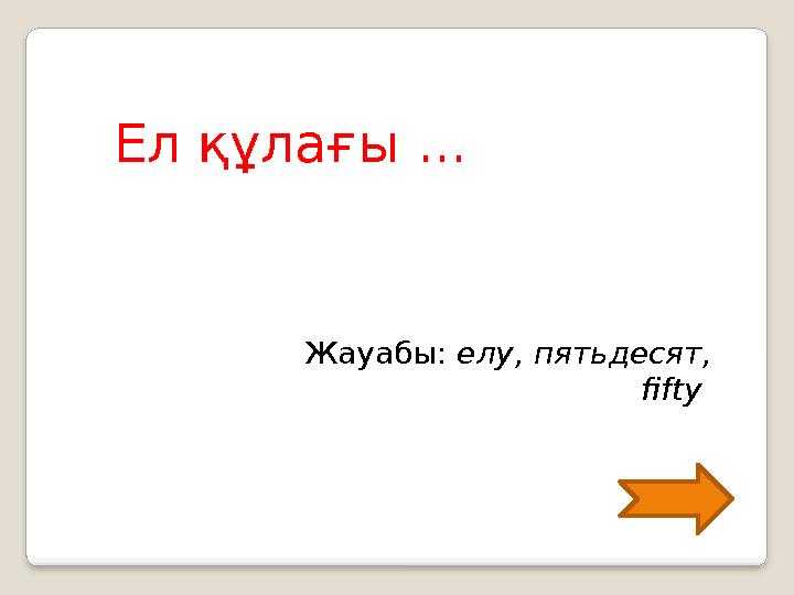 Ел құлағы ... Жауабы: елу, пятьдесят, fifty