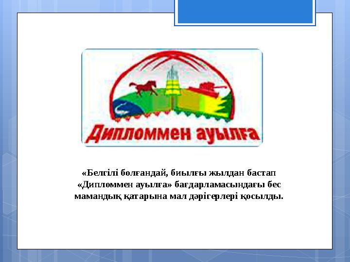 «Белгілі болғандай, биылғы жылдан бастап «Дипломмен ауылға» бағдарламасындағы бес мамандық қатарына мал дәрігерлері қосылды.