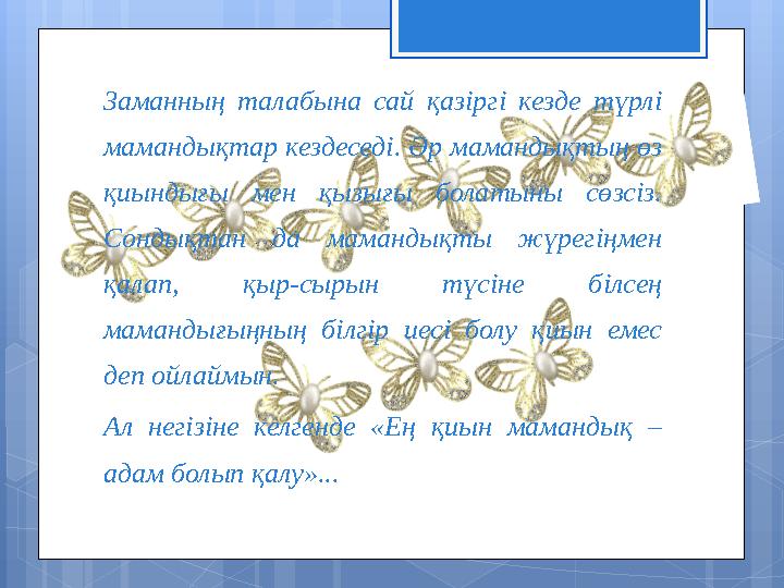 Заманның талабына сай қазіргі кезде түрлі мамандықтар кездеседі. Әр мамандықтың өз қиындығы мен қызығы болатыны сөзсі