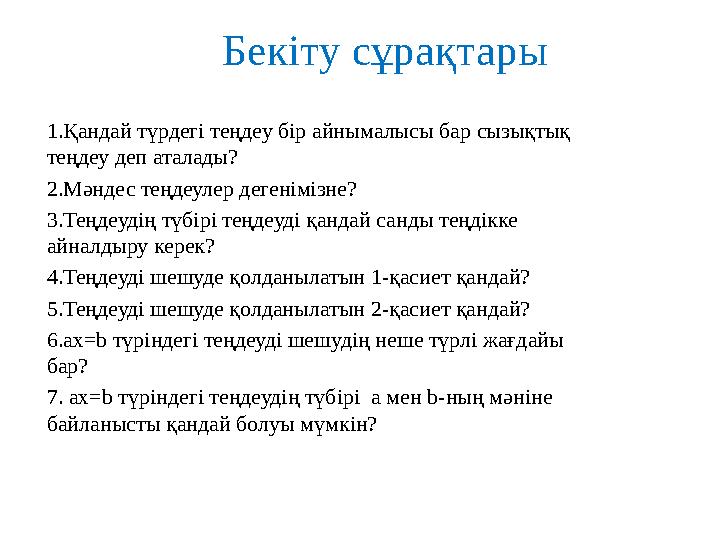 Бекіту сұрақтары 1.Қандай түрдегі теңдеу бір айнымалысы бар сызықтық теңдеу деп аталады? 2.Мәндес теңдеулер дегенімізне? 3.Теңд