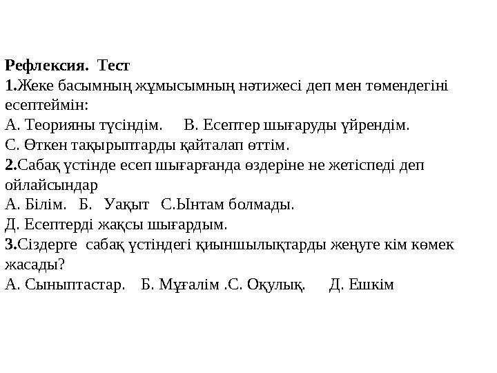 Рефлексия. Тест 1. Жеке басымның жұмысымның нәтижесі деп мен төмендегіні есептеймін: А. Теорияны түсіндім. В. Есептер ш