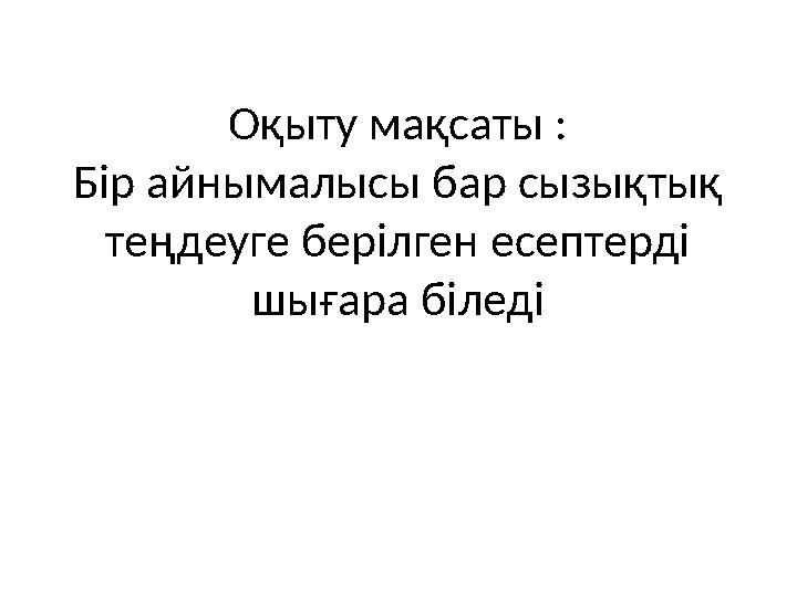 Оқыту мақсаты : Бір айнымалысы бар сызықтық теңдеуге берілген есептерді шығара біледі