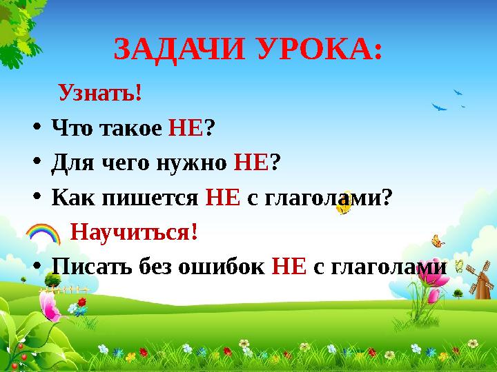 ЗАДАЧИ УРОКА: Узнать! • Что такое НЕ ? • Для чего нужно НЕ ? • Как пишется НЕ с глаголами? Научиться! • Писать б