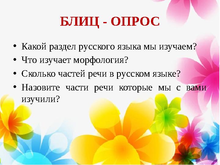 БЛИЦ - ОПРОС • Какой раздел русского языка мы изучаем? • Что изучает морфология? • Сколько частей речи в русском языке? • Назови