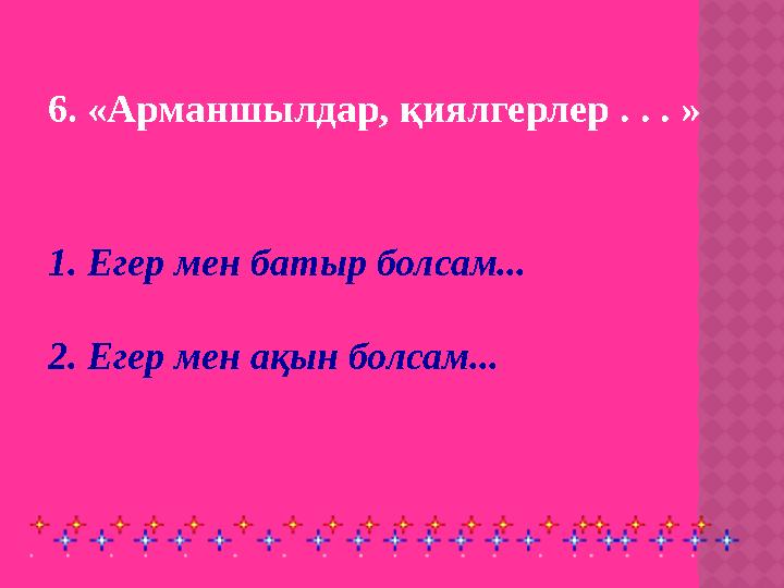 6. «Арманшылдар, қиялгерлер . . . » 1. Егер мен батыр болсам... 2. Егер мен ақын болсам...