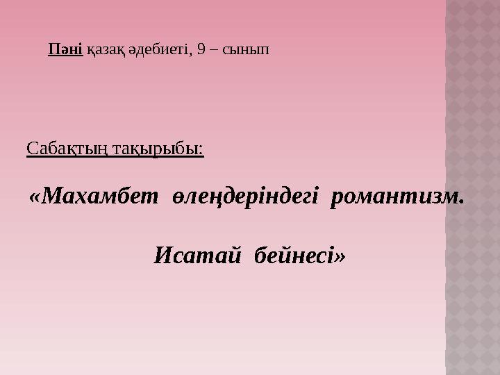 Пәні қазақ әдебиеті, 9 – сынып Сабақтың тақырыбы: «Махамбет өлеңдеріндегі романтизм.