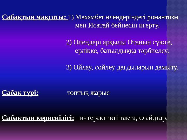 Сабақтың мақсаты: 1) Махамбет өлеңдеріндегі романтизм мен Исатай бейнесін игерту.