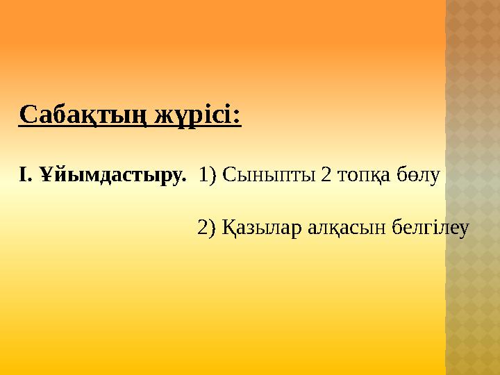 Сабақтың жүрісі: І. Ұйымдастыру. 1) Сыныпты 2 топқа бөлу 2) Қаз