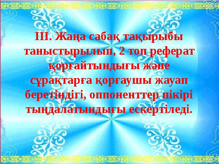 ІІІ. Жаңа сабақ тақырыбы таныстырылып, 2 топ реферат қорғайтындығы және сұрақтарға қорғаушы жауап беретіндігі , оппоненттер п