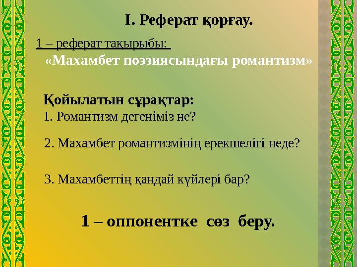 І. Реферат қорғау. 1 – реферат тақырыбы: «Махамбет поэзиясындағы романтизм» Қойылатын сұрақт