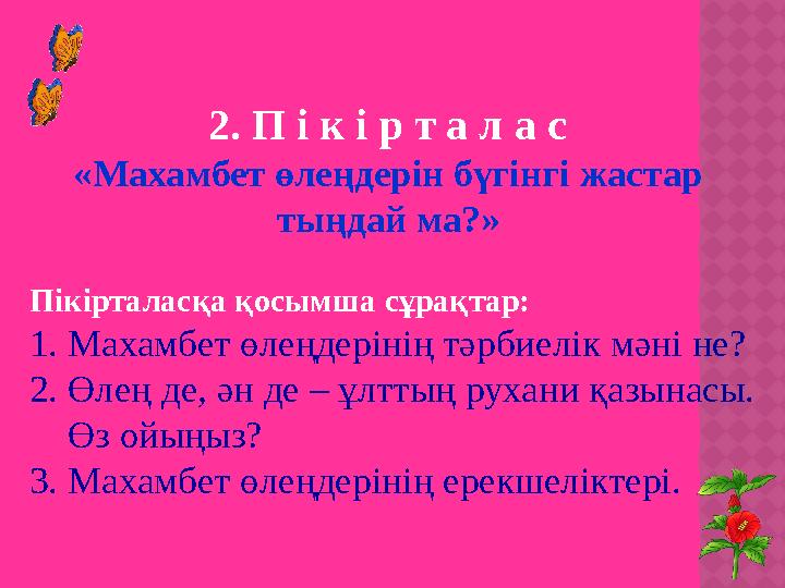 2. П і к і р т а л а с «Махамбет өлеңдерін бүгінгі жастар тыңдай ма?» Пікірталасқа қосымша сұрақтар: 1. Махамбет өлеңдеріні