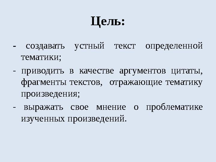 Цель: - создавать устный текст определенной тематики; - приводить в качестве аргументов цитаты, фрагменты текстов,