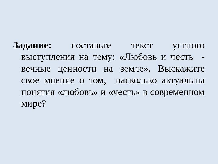 Задание: составьте текст устного выступления на тему: « Любовь и честь - вечные ценности на земле». Выскажите