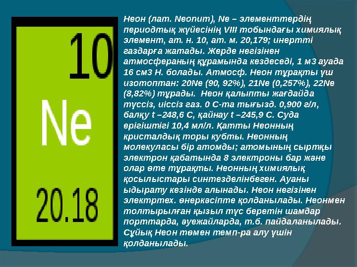 Неон (лат. Neonum), Ne – элементтердің периодтық жүйесінің V ІІІ тобындағы химиялық элемент, ат. н. 10, ат. м. 20,179; инер