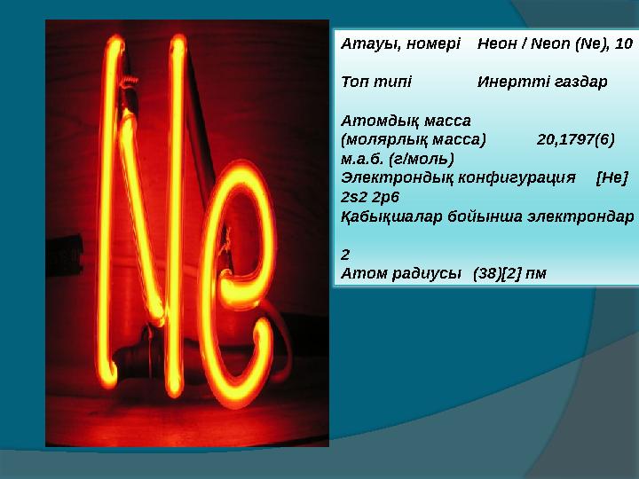 Атауы, номері Неон / Neon (Ne), 10 Топ типі Инертті газдар Атомдық масса (молярлық масса) 20,1797(6) м.а.б. (г/моль) Эле