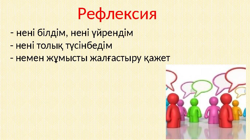 - нені білдім, нені үйрендім - нені толық түсінбедім - немен жұмысты жалғастыру қажет Рефлексия