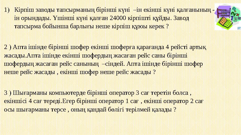 1) Кірпіш заводы тапсырманың бірінші күні –ін екінші күні қалғанының - ін орындады. Үшінші күні қалған 24000 кірпішті құйды. За