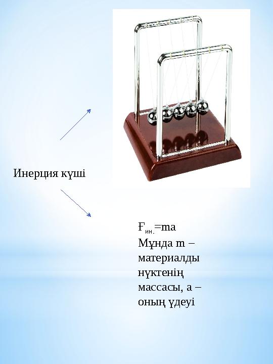 Инерция күші Ғ ин. =ma Мұнда m – материалды нүктенің массасы, а – оның үдеуі