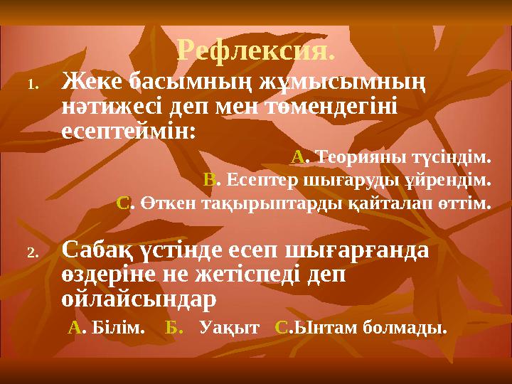 Рефлексия. 1. Жеке басымның ж ұмысымның нәтижесі деп мен төмендегіні есептеймін: А . Теорияны түсіндім. В . Есептер шығаруды ұ