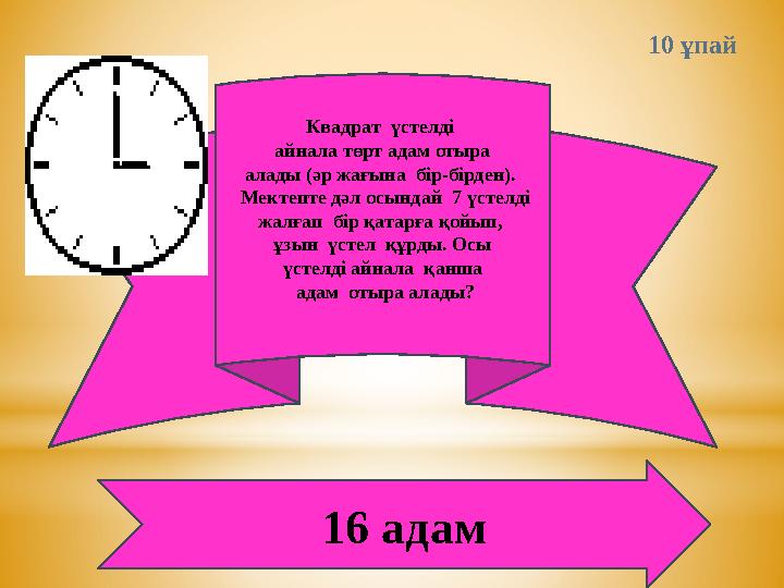 10 ұпай Квадрат үстелді айнала төрт адам отыра алады (әр жағына бір-бірден). Мектепте дәл осындай 7 үстелді жалғап