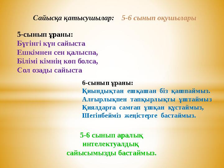 5-сынып ұраны: Бүгінгі күн сайыста Ешкімнен сен қалыспа, Білімі кімнің көп болса, Сол озады сайыста Сайысқа қатысушылар: 5-6