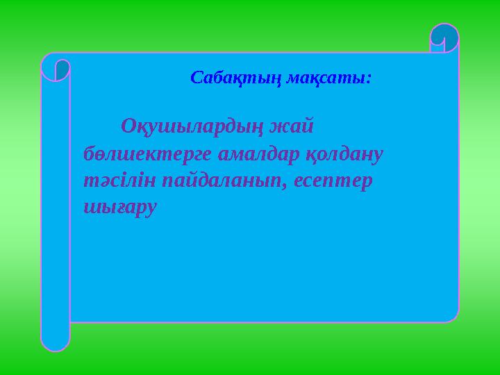 Оқушылардың жай бөлшектерге амалдар қолдану тәсілін пайдаланып, есептер шығару Сабақтың мақсаты: