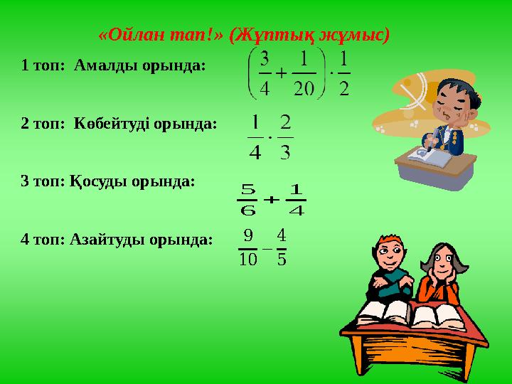 «Ойлан тап!» (Жұптық жұмыс) 1 топ: Амалды орында: 2 топ: Көбейтуді орында: 3 топ: Қосуды орында: 4 топ: Азайтуды орында:9 10