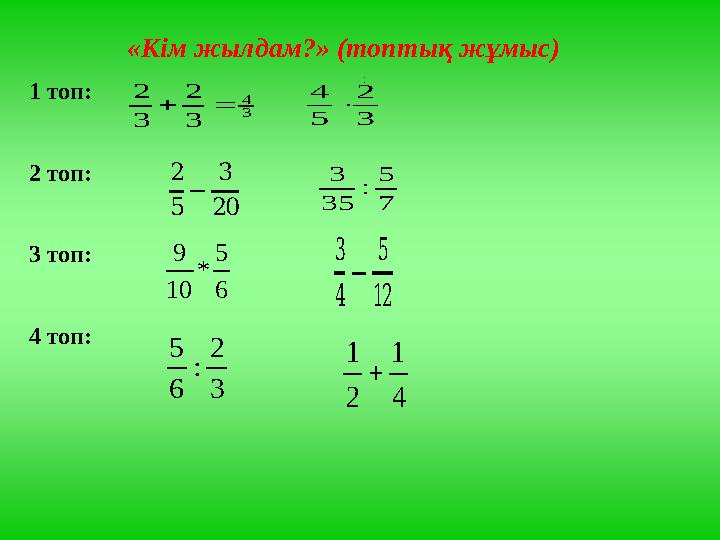 «Кім жылдам?» (топтық жұмыс) 1 топ: 2 топ: 3 топ: 4 топ: 2 5 − 3 20 3 4 − 5 12 3 2 5 4