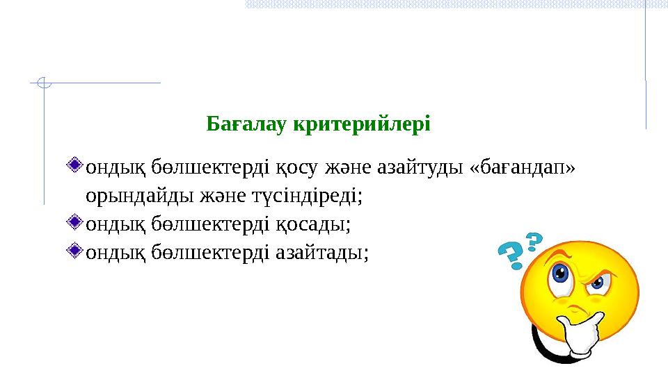 Бағалау критерийлері ондық бөлшектерді қосу және азайтуды «бағандап» орындайды және түсіндіреді ; о