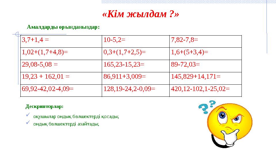 «Кім жылдам ?» Амалдарды орынданыздар: Дескрипторлар:  оқушылар ондық бөлшектерді қосады;  ондық бөлшектерді азайтады;3,7+1,