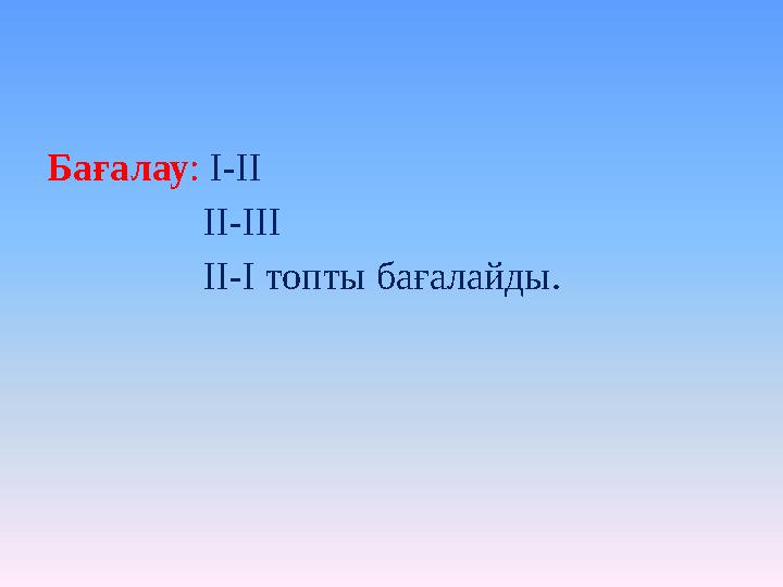 Бағалау : І-ІІ ІІ-ІІІ ІІ-І топты бағалайды.