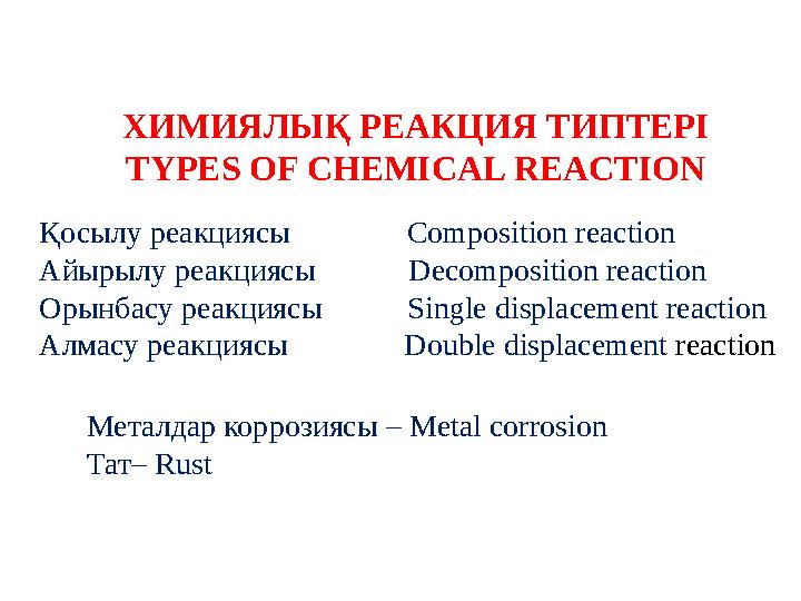 ХИМИЯЛЫҚ РЕАКЦИЯ ТИПТЕРІ TYPES OF CHEMICAL REACTION Қосылу реакциясы Composition reaction Айырылу реакциясы